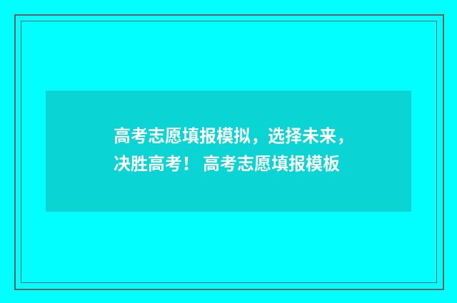 高考志愿填报模拟,选择未来,决胜高考! 高考志愿填报模板