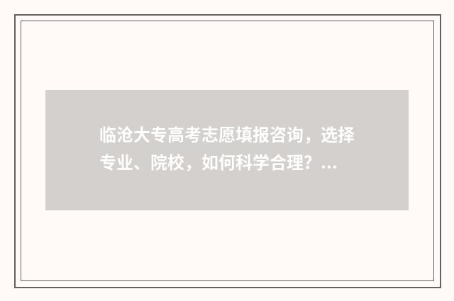 临沧大专高考志愿填报咨询，选择专业、院校，如何科学合理？ 临沧 高考