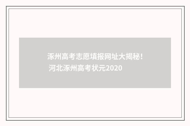 涿州高考志愿填报网址大揭秘！ 河北涿州高考状元2020