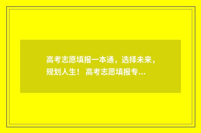 高考志愿填报一本通,选择未来,规划人生! 高考志愿填报专家