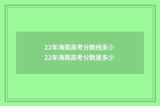 22年海南高考分数线多少 22年海南高考分数是多少