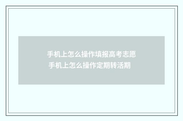 手机上怎么操作填报高考志愿 手机上怎么操作定期转活期