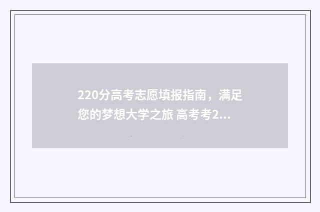 220分高考志愿填报指南，满足您的梦想大学之旅 高考考220分能上什么学校