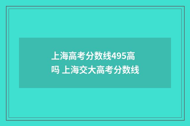 上海高考分数线495高吗 上海交大高考分数线