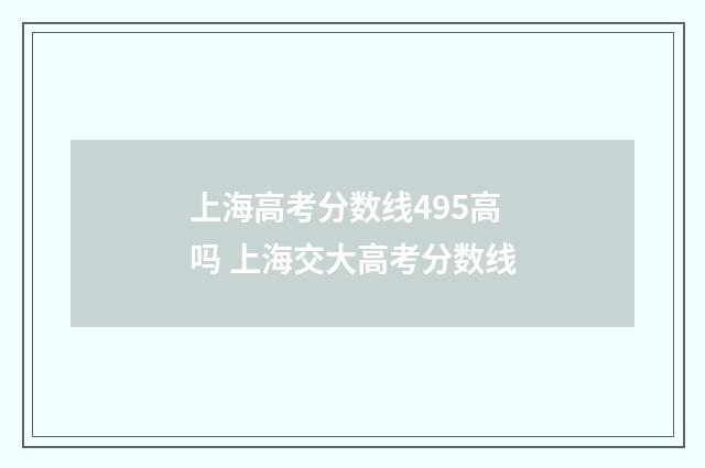 上海高考分数线495高吗 上海交大高考分数线