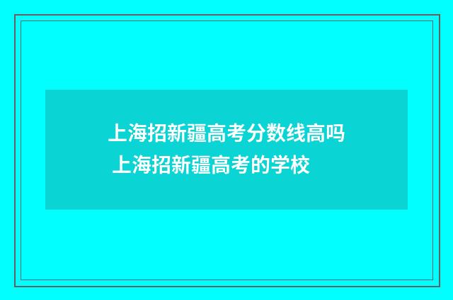 上海招新疆高考分数线高吗 上海招新疆高考的学校