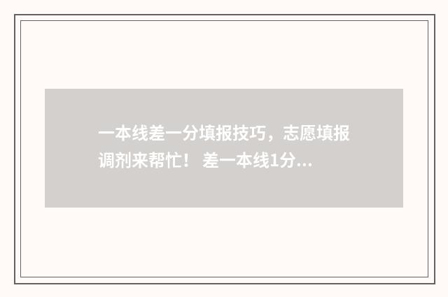 一本线差一分填报技巧,志愿填报调剂来帮忙! 差一本线1分可以能上一本吗?