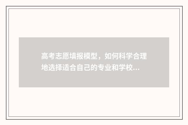 高考志愿填报模型，如何科学合理地选择适合自己的专业和学校？ 高考志愿填报模板图片
