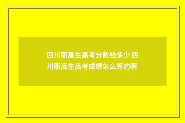 四川职高生高考分数线多少 四川职高生高考成绩怎么算的啊