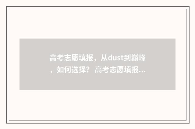 高考志愿填报，从dust到巅峰，如何选择？ 高考志愿填报服务平台