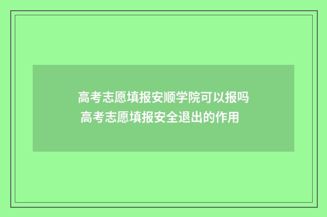 高考志愿填报安顺学院可以报吗 高考志愿填报安全退出的作用