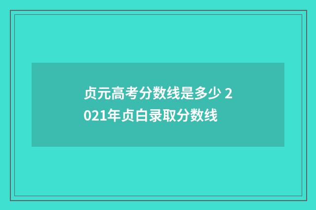 贞元高考分数线是多少 2021年贞白录取分数线