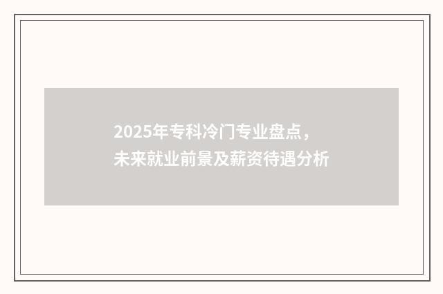 2025年专科冷门专业盘点，未来就业前景及薪资待遇分析