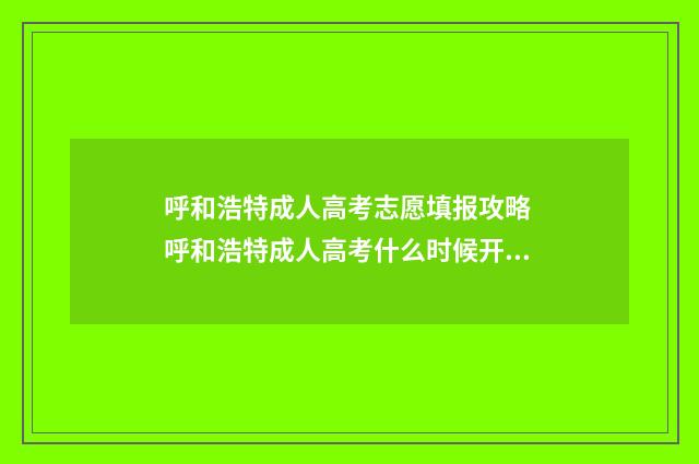 呼和浩特成人高考志愿填报攻略 呼和浩特成人高考什么时候开网