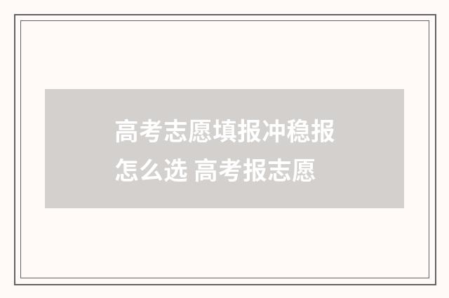 高考志愿填报冲稳报怎么选 高考报志愿