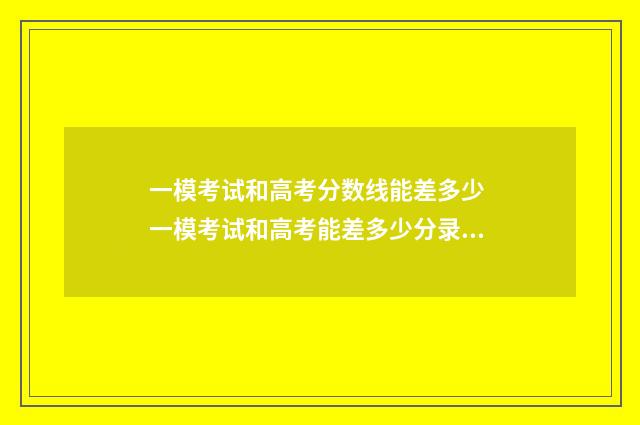 一模考试和高考分数线能差多少 一模考试和高考能差多少分录取