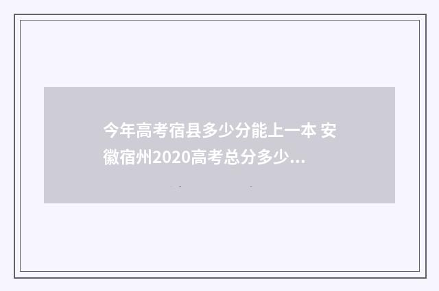 今年高考宿县多少分能上一本 安徽宿州2020高考总分多少分
