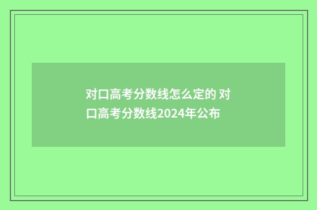 对口高考分数线怎么定的 对口高考分数线2024年公布