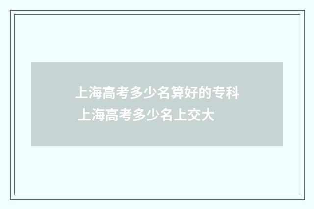 上海高考多少名算好的专科 上海高考多少名上交大
