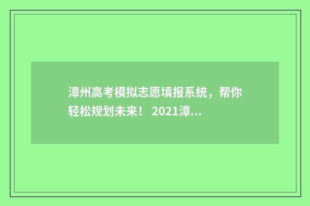 漳州高考模拟志愿填报系统,帮你轻松规划未来! 2021漳州市高三毕业班二模