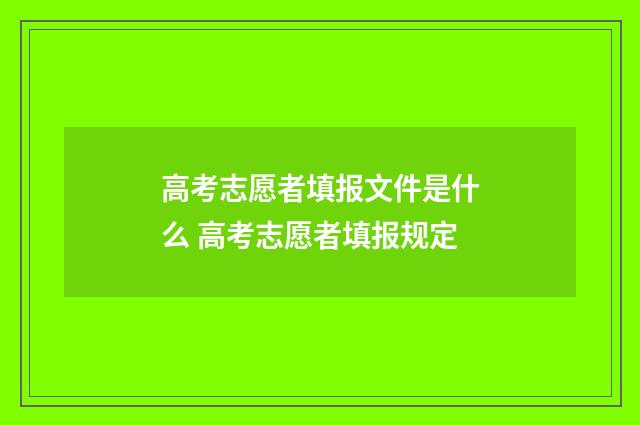 高考志愿者填报文件是什么 高考志愿者填报规定