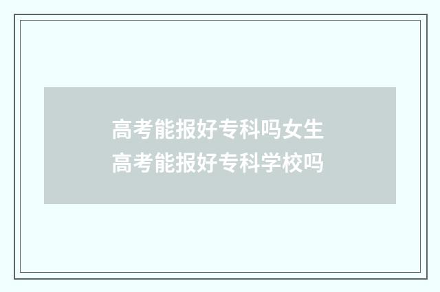 高考能报好专科吗女生 高考能报好专科学校吗