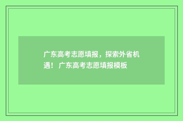 广东高考志愿填报,探索外省机遇! 广东高考志愿填报模板