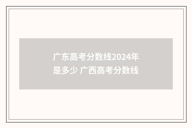 广东高考分数线2024年是多少 广西高考分数线