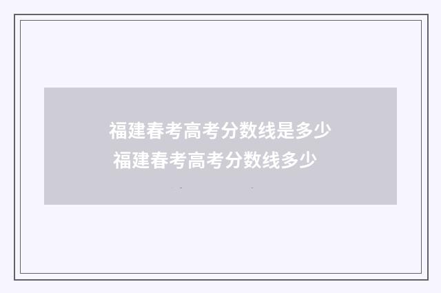 福建春考高考分数线是多少 福建春考高考分数线多少