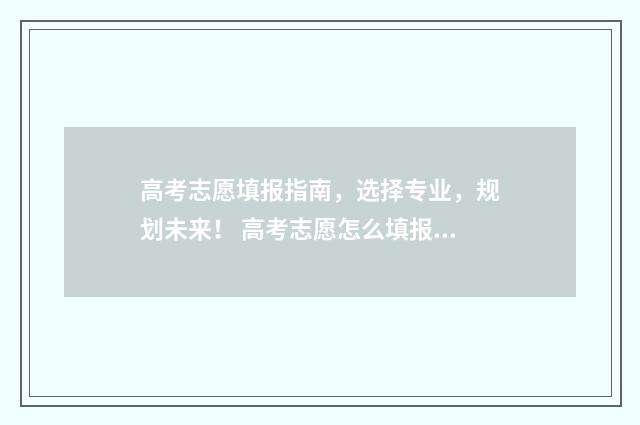 高考志愿填报指南，选择专业，规划未来！ 高考志愿怎么填报全过程