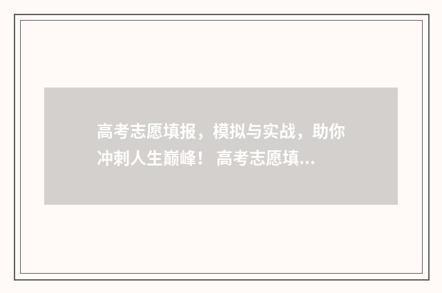 高考志愿填报，模拟与实战，助你冲刺人生巅峰！ 高考志愿填报免费软件