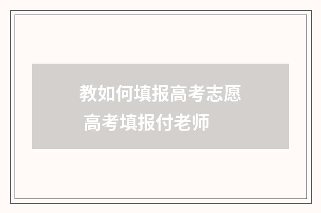 教如何填报高考志愿 高考填报付老师