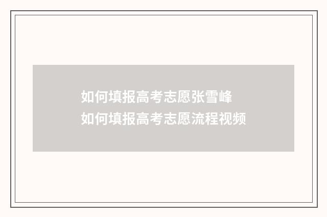 如何填报高考志愿张雪峰 如何填报高考志愿流程视频
