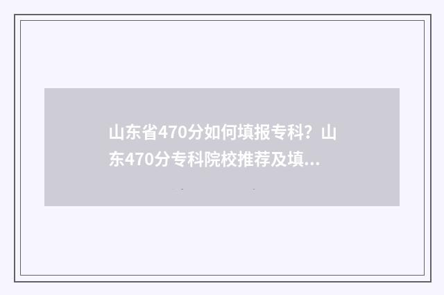 山东省470分如何填报专科?山东470分专科院校推荐及填报技巧 山东考生470分