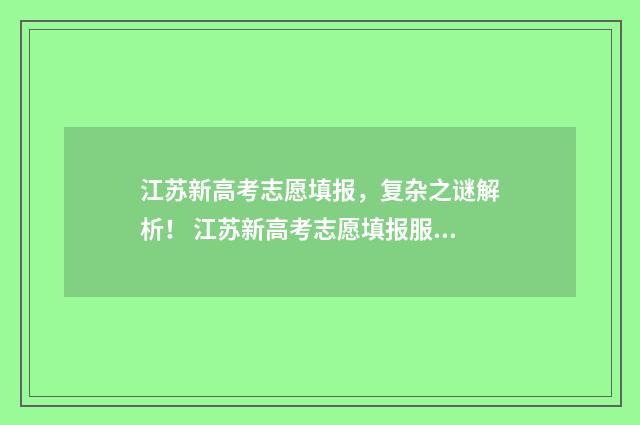 江苏新高考志愿填报,复杂之谜解析! 江苏新高考志愿填报服从和不服从