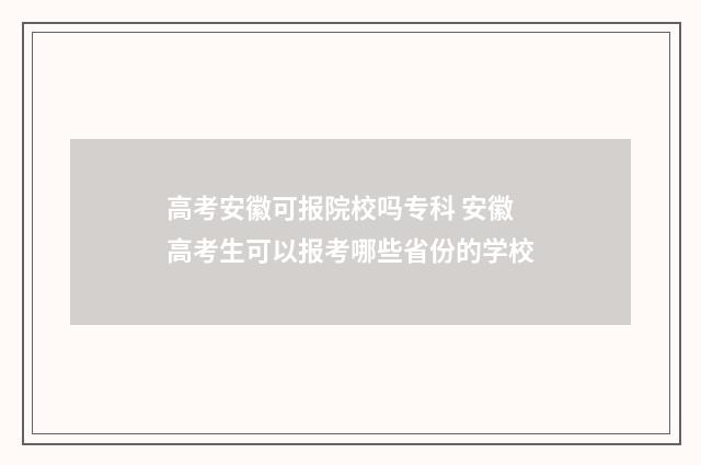 高考安徽可报院校吗专科 安徽高考生可以报考哪些省份的学校
