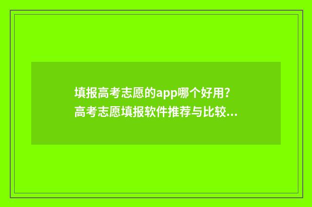 填报高考志愿的app哪个好用?高考志愿填报软件推荐与比较 填报高考志愿的方法和技巧