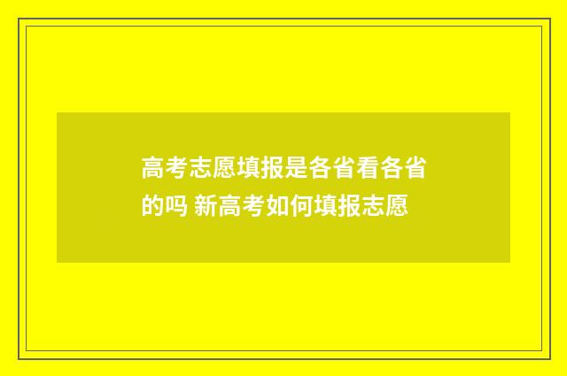 高考志愿填报是各省看各省的吗 新高考如何填报志愿