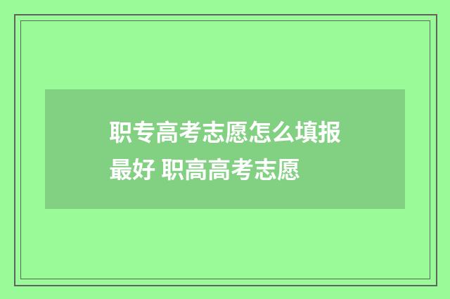 职专高考志愿怎么填报最好 职高高考志愿
