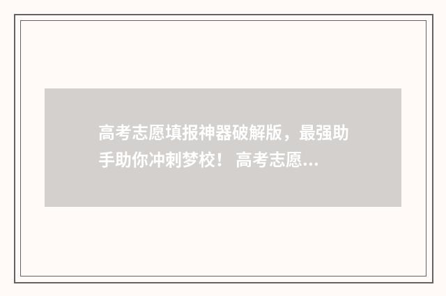 高考志愿填报神器破解版,最强助手助你冲刺梦校! 高考志愿填报神经紧张影响胃口怎么办
