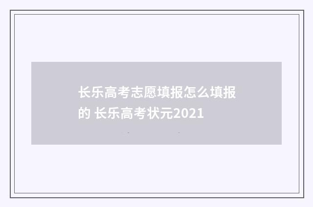 长乐高考志愿填报怎么填报的 长乐高考状元2021