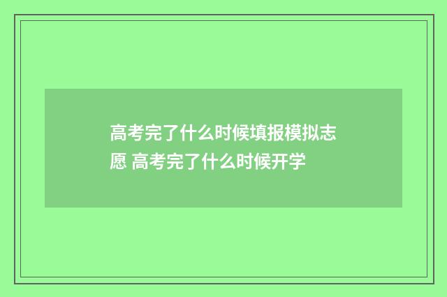 高考完了什么时候填报模拟志愿 高考完了什么时候开学