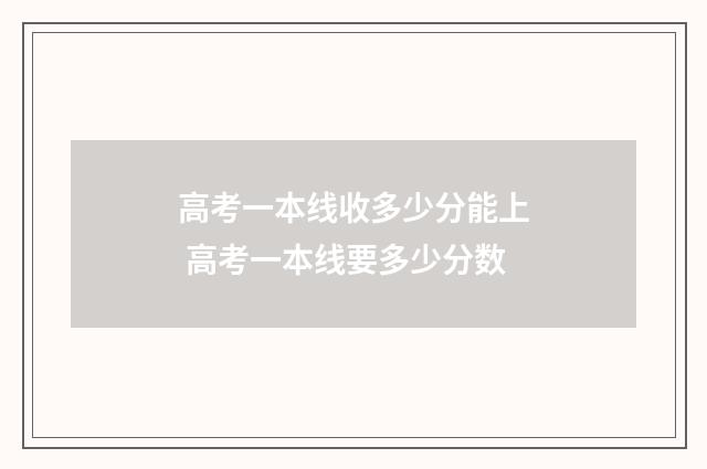 高考一本线收多少分能上 高考一本线要多少分数