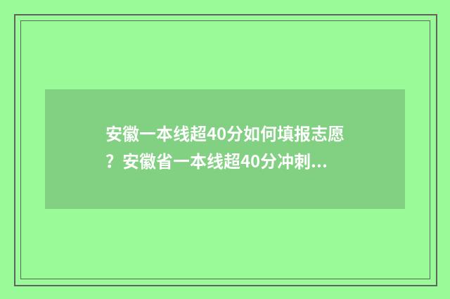 安徽一本线超40分如何填报志愿？安徽省一本线超40分冲刺名校志愿填报指南 安徽一本线超40分上什么学校