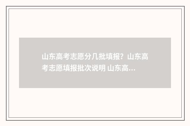 山东高考志愿分几批填报?山东高考志愿填报批次说明 山东高考志愿多少