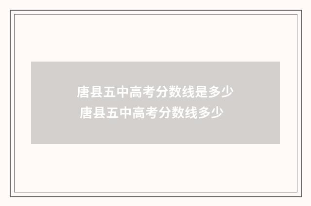 唐县五中高考分数线是多少 唐县五中高考分数线多少