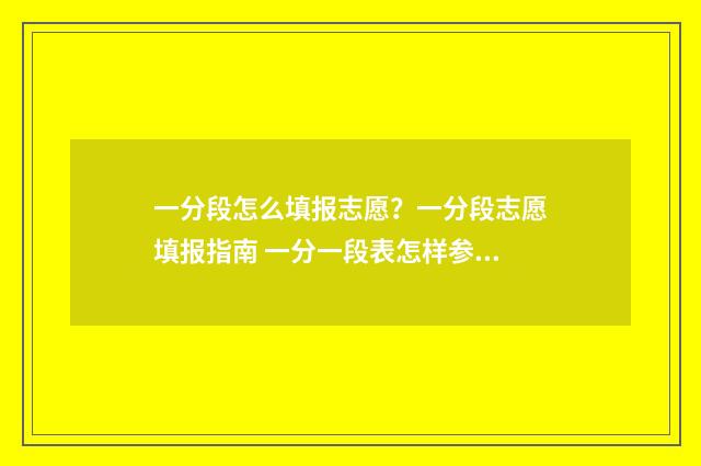 一分段怎么填报志愿?一分段志愿填报指南 一分一段表怎样参考