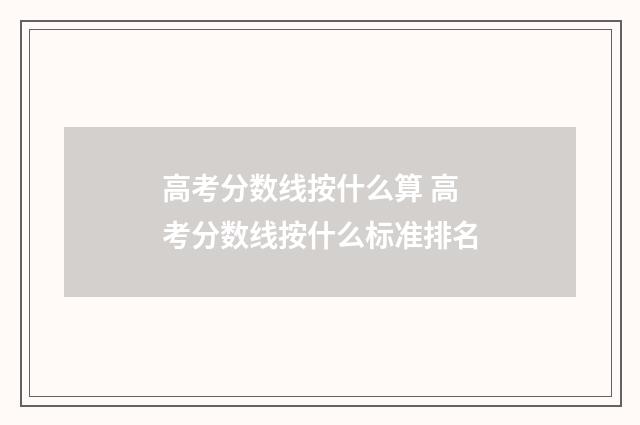 高考分数线按什么算 高考分数线按什么标准排名