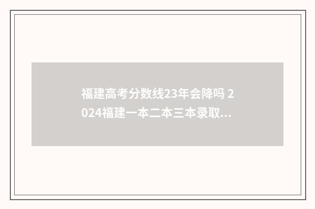 福建高考分数线23年会降吗 2024福建一本二本三本录取线