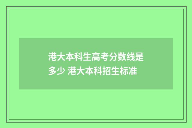 港大本科生高考分数线是多少 港大本科招生标准